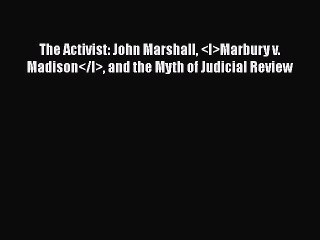 Read The Activist: John Marshall <I>Marbury v. Madison</I> and the Myth of Judicial Review