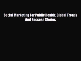 Download Social Marketing For Public Health: Global Trends And Success Stories [Read] Online