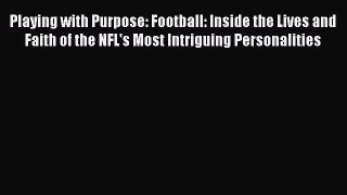FREE DOWNLOAD Playing with Purpose: Football: Inside the Lives and Faith of the NFL's Most