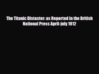 Download The Titanic Distaster: as Reported in the British National Press April-july 1912 [Read]