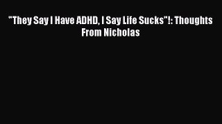 READ book They Say I Have ADHD I Say Life Sucks!: Thoughts From Nicholas Full Free