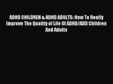 READ book ADHD CHILDREN & ADHD ADULTS: How To Really Improve The Quality of Life Of ADHD/ADD