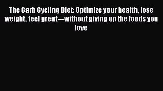 Read The Carb Cycling Diet: Optimize your health lose weight feel great---without giving up