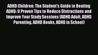 READ FREE E-books ADHD Children: The Student's Guide to Beating ADHD: 9 Proven Tips to Reduce