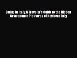 Read Books Eating in Italy: A Traveler's Guide to the Hidden Gastronomic Pleasures of Northern