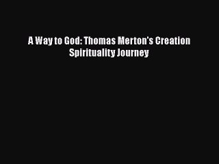 [PDF] A Way to God: Thomas Merton's Creation Spirituality Journey [Download] Full Ebook