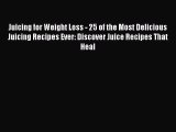 Read Books Juicing for Weight Loss - 25 of the Most Delicious Juicing Recipes Ever: Discover