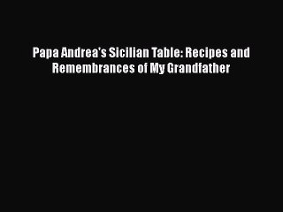 Read Books Papa Andrea's Sicilian Table: Recipes and Remembrances of My Grandfather ebook textbooks