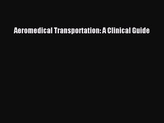 Download Aeromedical Transportation: A Clinical Guide [Read] Online