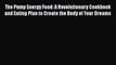 Read The Pump Energy Food: A Revolutionary Cookbook and Eating Plan to Create the Body of Your