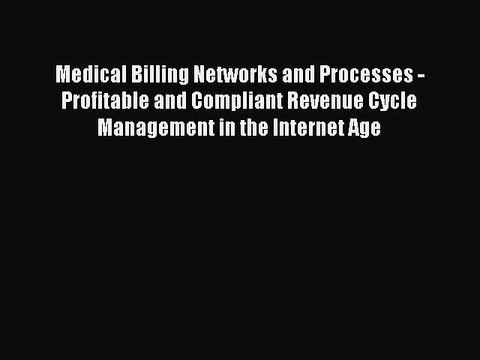 Download Medical Billing Networks and Processes - Profitable and Compliant Revenue Cycle Management