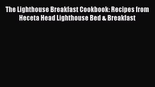 Read Books The Lighthouse Breakfast Cookbook: Recipes from Heceta Head Lighthouse Bed & Breakfast