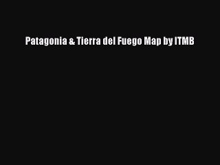 Read Patagonia & Tierra del Fuego Map by ITMB Ebook Online