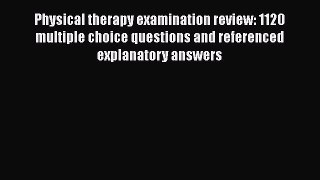 Read Physical therapy examination review: 1120 multiple choice questions and referenced explanatory