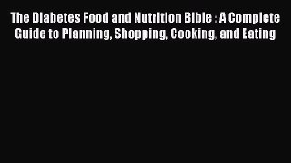 READ book The Diabetes Food and Nutrition Bible : A Complete Guide to Planning Shopping Cooking