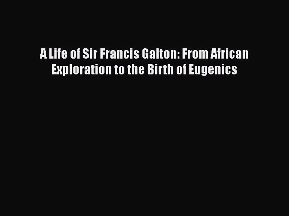[PDF] A Life of Sir Francis Galton: From African Exploration to the Birth of Eugenics [Read]