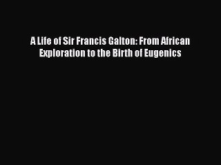 [PDF] A Life of Sir Francis Galton: From African Exploration to the Birth of Eugenics [Read]