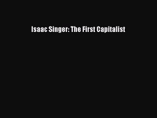 [PDF] Isaac Singer: The First Capitalist [Read] Online