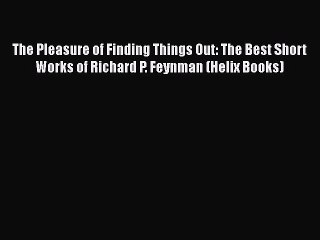 [PDF] The Pleasure of Finding Things Out: The Best Short Works of Richard P. Feynman (Helix
