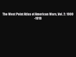 Read The West Point Atlas of American Wars Vol. 2: 1900-1918 Ebook Free