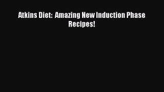 READ book Atkins Diet:  Amazing New Induction Phase Recipes! Online Free
