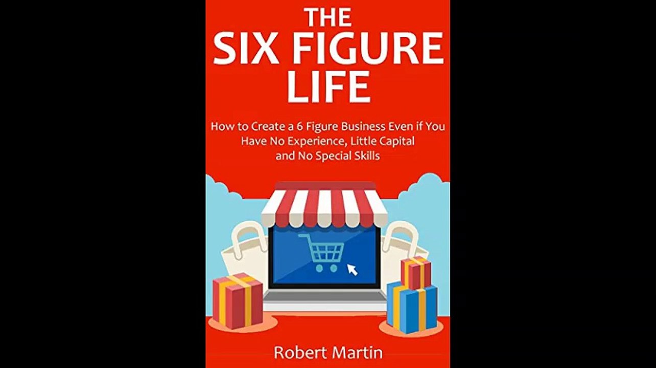 The Six Figure Life How to Create a 6 Figure Business Even if You Have No Experience Little Capital and No Special