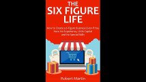 The Six Figure Life How to Create a 6 Figure Business Even if You Have No Experience Little Capital and No Special