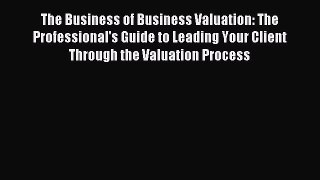 Enjoyed read The Business of Business Valuation: The Professional's Guide to Leading Your Client
