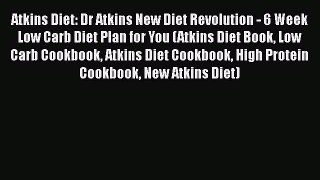 Read Atkins Diet: Dr Atkins New Diet Revolution - 6 Week Low Carb Diet Plan for You (Atkins