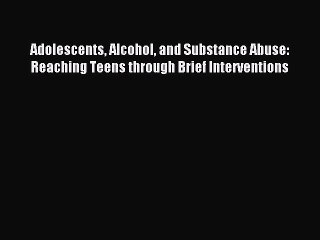 Read Adolescents Alcohol and Substance Abuse: Reaching Teens through Brief Interventions Ebook