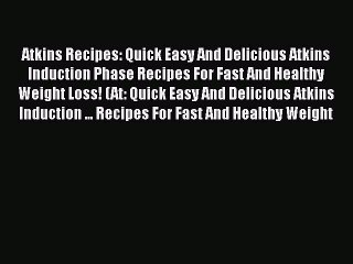 Download Atkins Recipes: Quick Easy And Delicious Atkins Induction Phase Recipes For Fast And