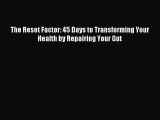 READ FREE E-books The Reset Factor: 45 Days to Transforming Your Health by Repairing Your Gut