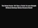 READ FREE E-books The Detox Factor: 101 Tips & Tricks To Lose Weight Without Dieting! (Detox