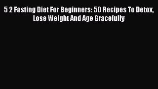 READ FREE E-books 5 2 Fasting Diet For Beginners: 50 Recipes To Detox Lose Weight And Age Gracefully