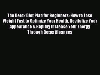 READ FREE E-books The Detox Diet Plan for Beginners: How to Lose Weight Fast to Optimize Your