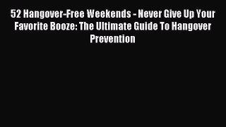 READ book 52 Hangover-Free Weekends - Never Give Up Your Favorite Booze: The Ultimate Guide