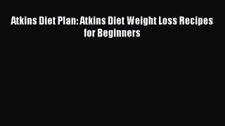 Download Atkins Diet Plan: Atkins Diet Weight Loss Recipes for Beginners PDF Online