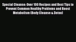 READ FREE E-books Special Cleanse: Over 100 Recipes and Best Tips to Prevent Common Healthy
