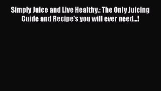 READ FREE E-books Simply Juice and Live Healthy.: The Only Juicing Guide and Recipe's you will