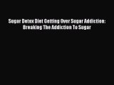 READ FREE E-books Sugar Detox Diet Getting Over Sugar Addiction: Breaking The Addiction To
