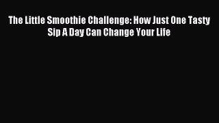 READ book The Little Smoothie Challenge: How Just One Tasty Sip A Day Can Change Your Life