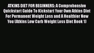 Read ATKINS DIET FOR BEGINNERS: A Comprehensive Quickstart Guide To Kickstart Your Own Atkins