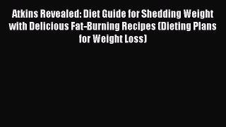 Read Atkins Revealed: Diet Guide for Shedding Weight with Delicious Fat-Burning Recipes (Dieting