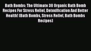 READ book Bath Bombs: The Ultimate 38 Organic Bath Bomb Recipes For Stress Relief Detoxification