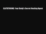 READ book GLUTATHIONE: Your Body's Secret Healing Agent Full E-Book