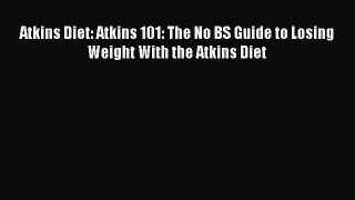 Read Atkins Diet: Atkins 101: The No BS Guide to Losing Weight With the Atkins Diet PDF Free