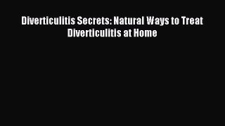 READ FREE E-books Diverticulitis Secrets: Natural Ways to Treat Diverticulitis at Home Full