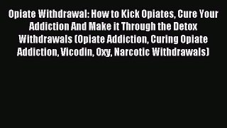 READ book Opiate Withdrawal: How to Kick Opiates Cure Your Addiction And Make it Through the