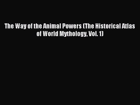 Read The Way of the Animal Powers (The Historical Atlas of World Mythology Vol. 1) PDF Free