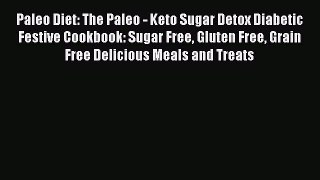 READ book Paleo Diet: The Paleo - Keto Sugar Detox Diabetic Festive Cookbook: Sugar Free Gluten